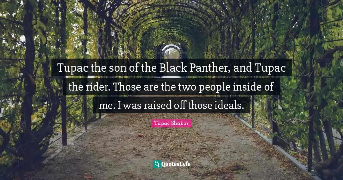 Tupac the son of the Black Panther, and Tupac the rider. Those are the two people inside of me. I was raised off those ideals.