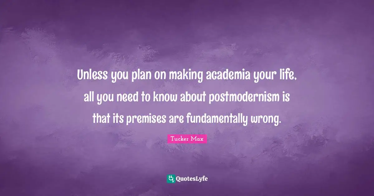 Unless you plan on making academia your life, all you need to know about postmodernism is that its premises are fundamentally wrong.