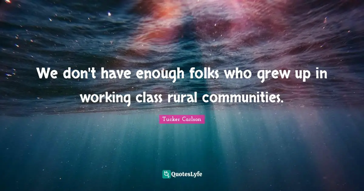 We don't have enough folks who grew up in working class rural communities.