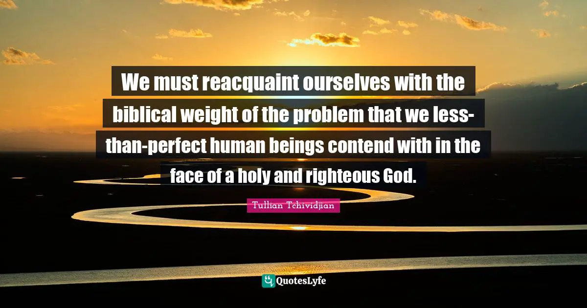 We must reacquaint ourselves with the biblical weight of the problem that we less-than-perfect human beings contend with in the face of a holy and righteous God.