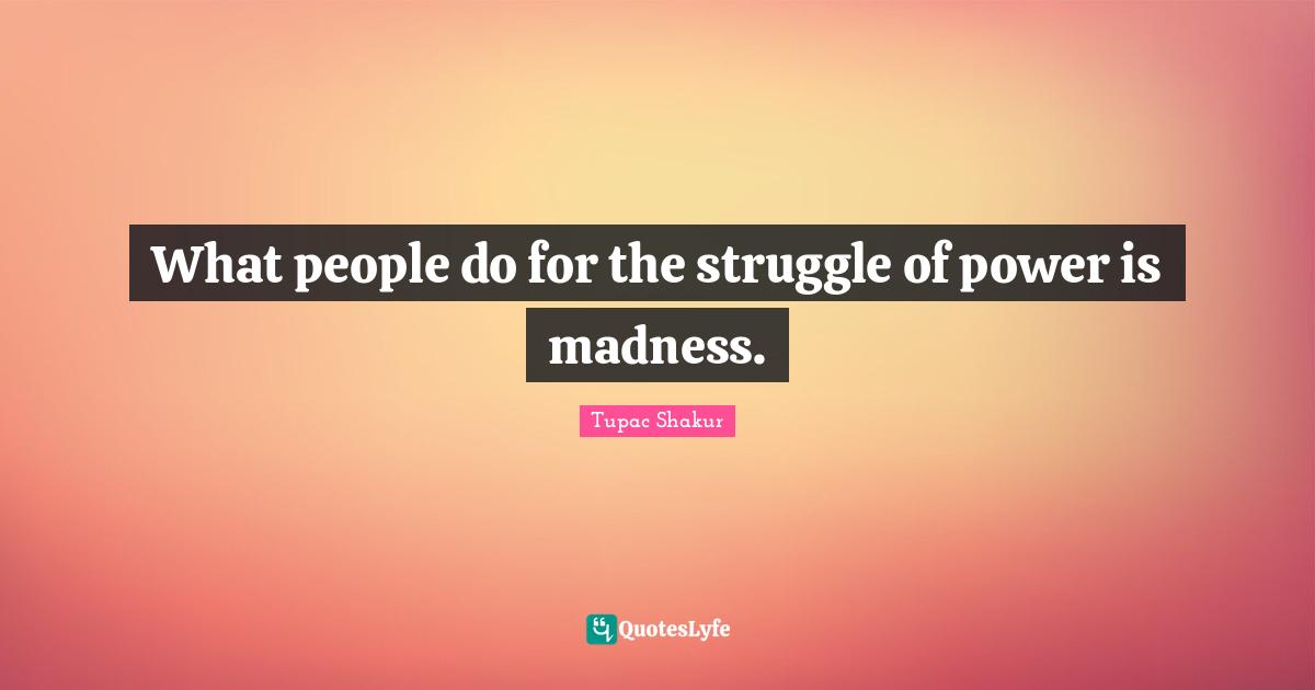 What people do for the struggle of power is madness.