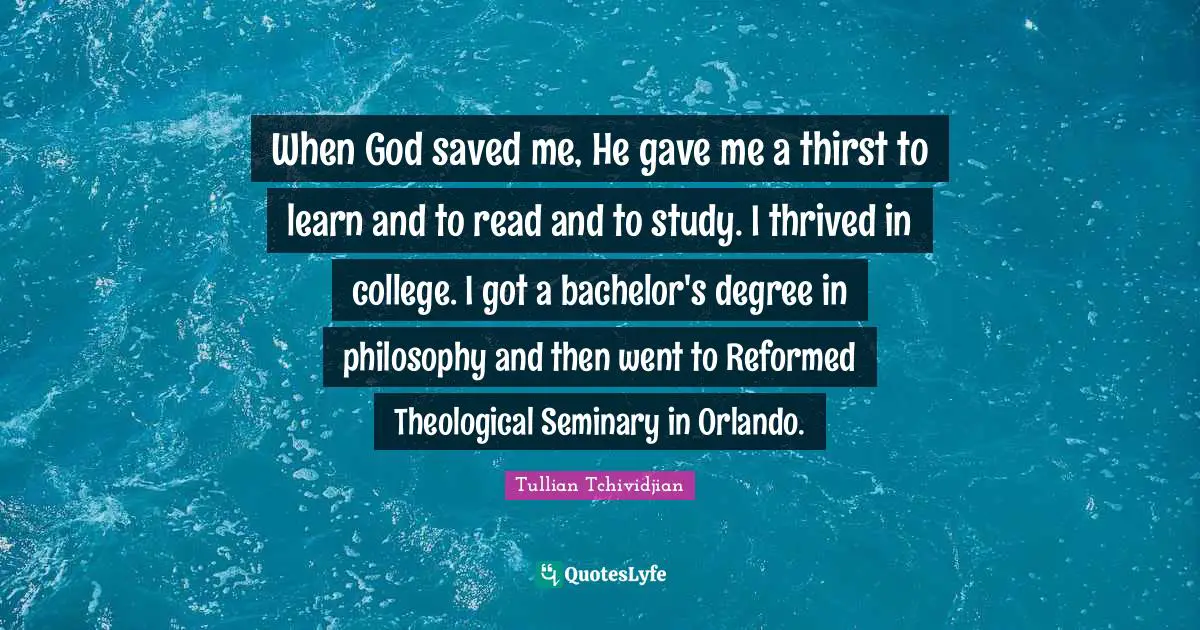 When God saved me, He gave me a thirst to learn and to read and to study. I thrived in college. I got a bachelor's degree in philosophy and then went to Reformed Theological Seminary in Orlando.