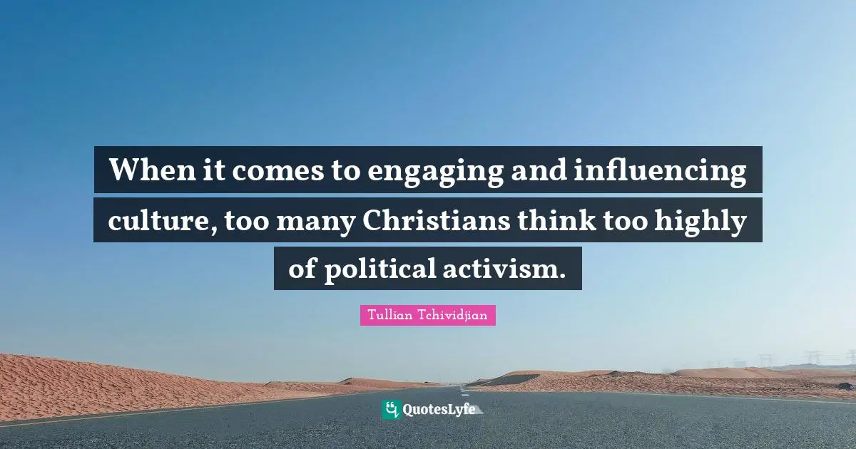 When it comes to engaging and influencing culture, too many Christians think too highly of political activism.