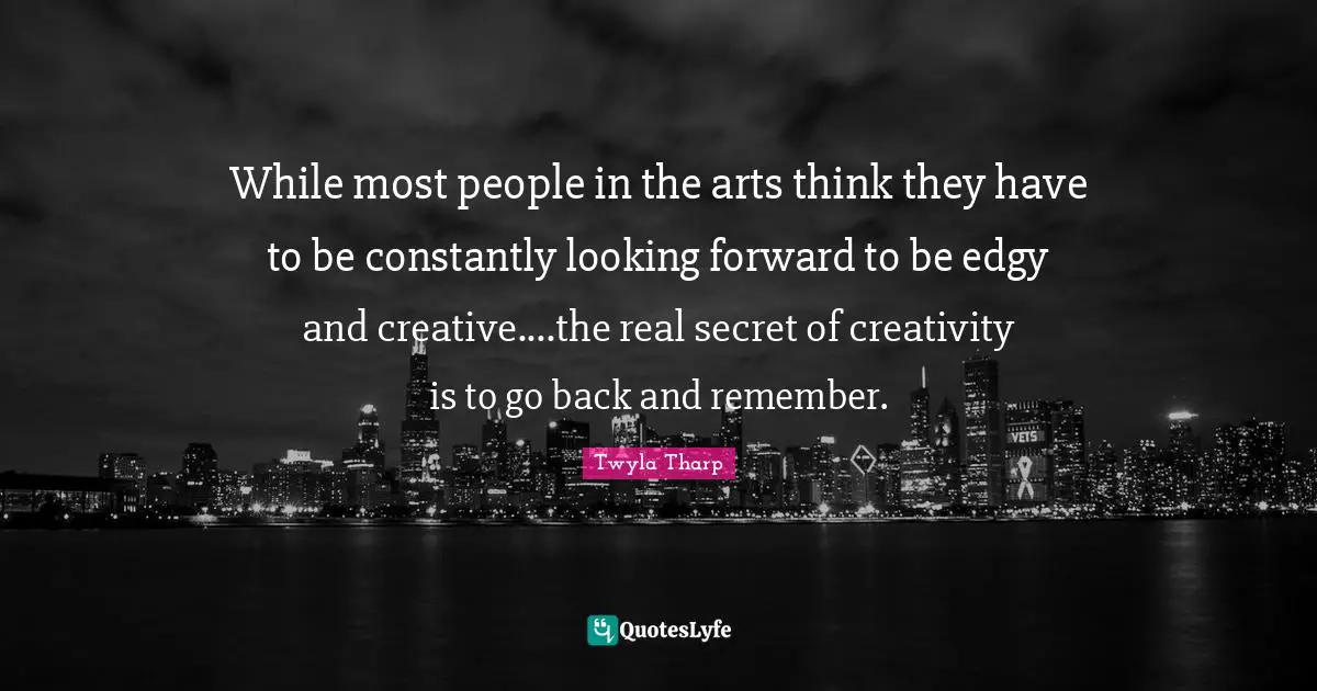 While most people in the arts think they have to be constantly looking forward to be edgy and creative....the real secret of creativity is to go back and remember.