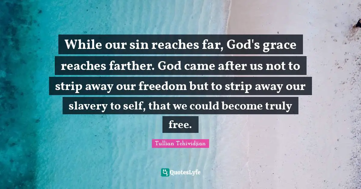 Tullian Tchividjian Quotes: "While our sin reaches far, God's grace reaches farther. God came after us not to strip away our freedom but to strip away our slavery to self, that we could become truly free."