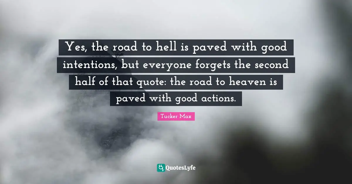 Good Actions Quotes: "Yes, the road to hell is paved with good intentions, but everyone forgets the second half of that quote: the road to heaven is paved with good actions."
