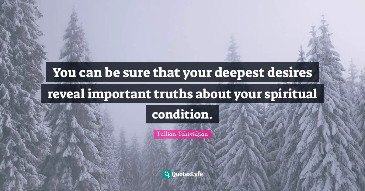 You can be sure that your deepest desires reveal important truths about your spiritual condition.