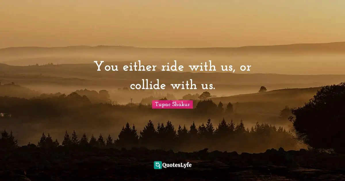 You either ride with us, or collide with us.