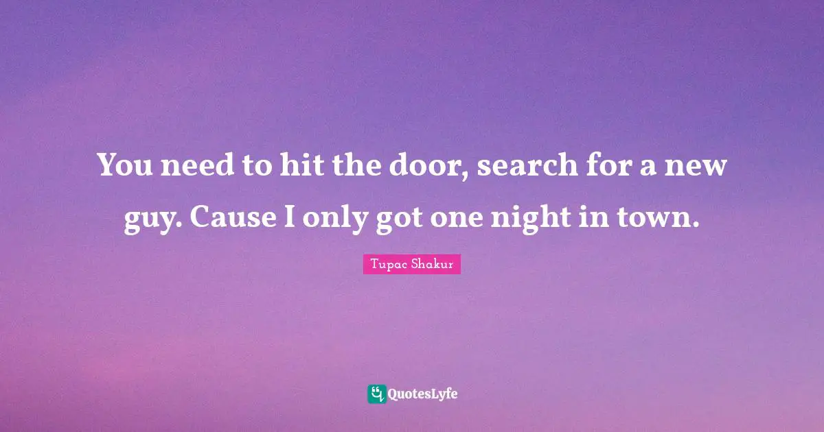 You need to hit the door, search for a new guy. Cause I only got one night in town.