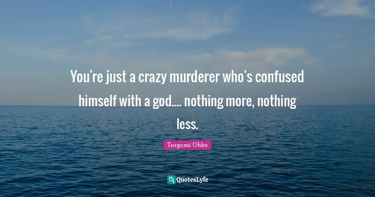 Tsugumi Ohba Quotes: "You're just a crazy murderer who's confused himself with a god.... nothing more, nothing less."