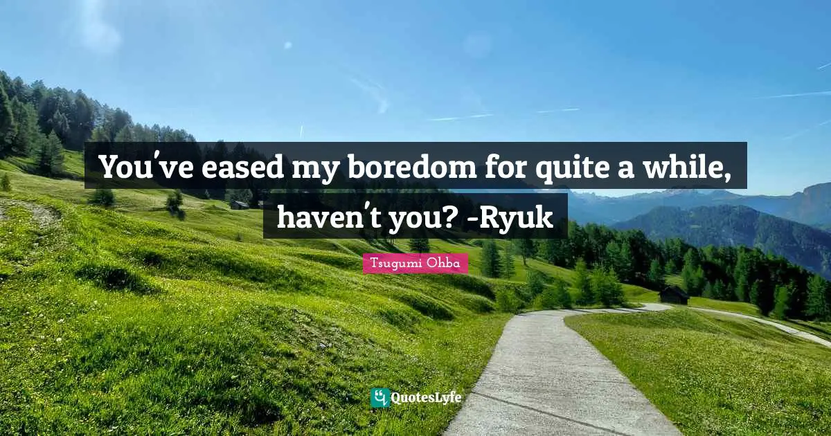 Tsugumi Ohba Quotes: "You've eased my boredom for quite a while, haven't you? -Ryuk"