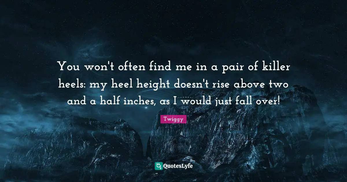 You won't often find me in a pair of killer heels: my heel height doesn't rise above two and a half inches, as I would just fall over!