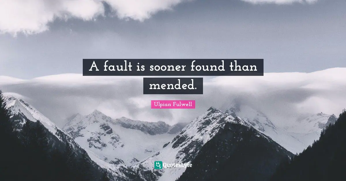 A fault is sooner found than mended.