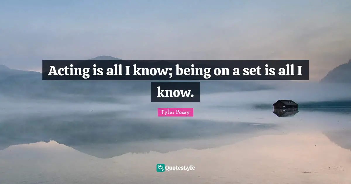 A.D. Posey Quotes: "Acting is all I know; being on a set is all I know."