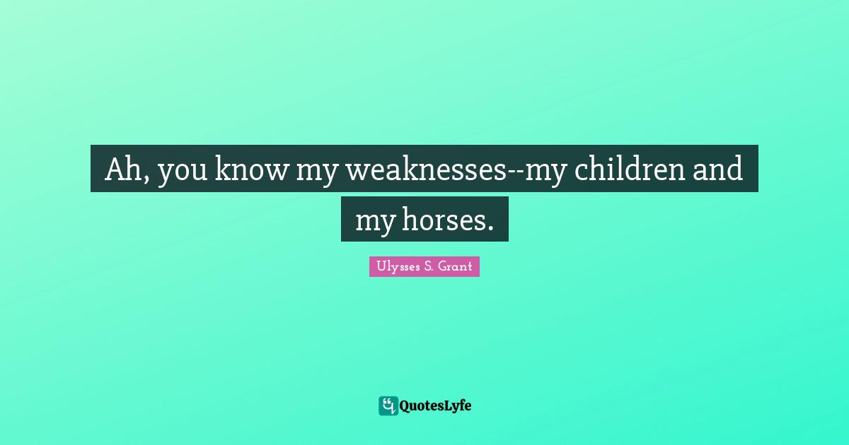 Ah, you know my weaknesses--my children and my horses.