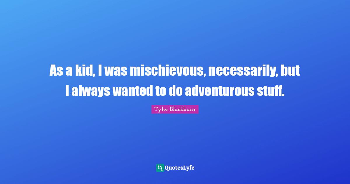 Adventurous Quotes: "As a kid, I was mischievous, necessarily, but I always wanted to do adventurous stuff."
