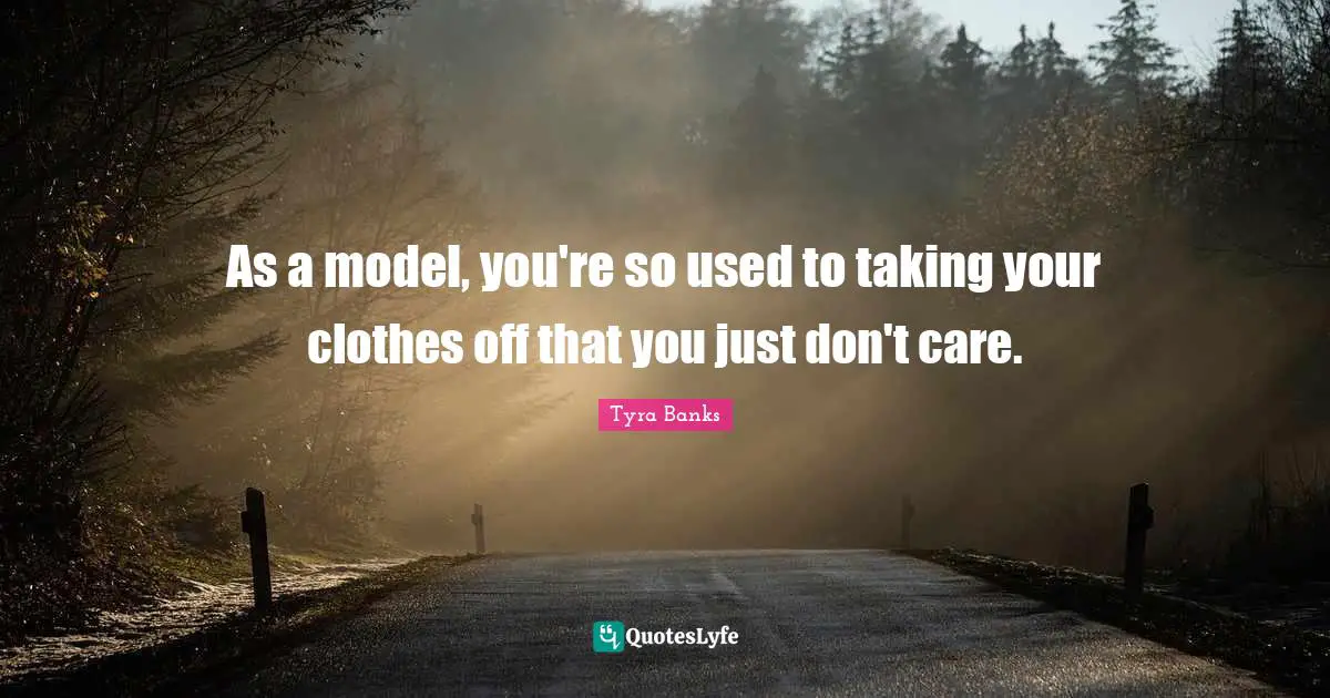 Tyra Banks Quotes: "As a model, you're so used to taking your clothes off that you just don't care."