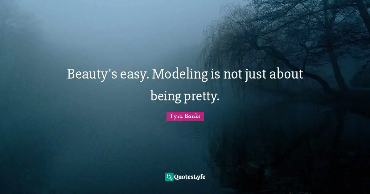 Tyra Banks Quotes: "Beauty's easy. Modeling is not just about being pretty."