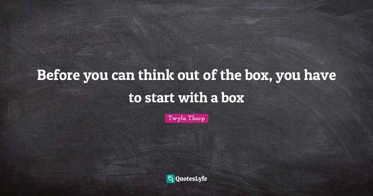 Before you can think out of the box, you have to start with a box