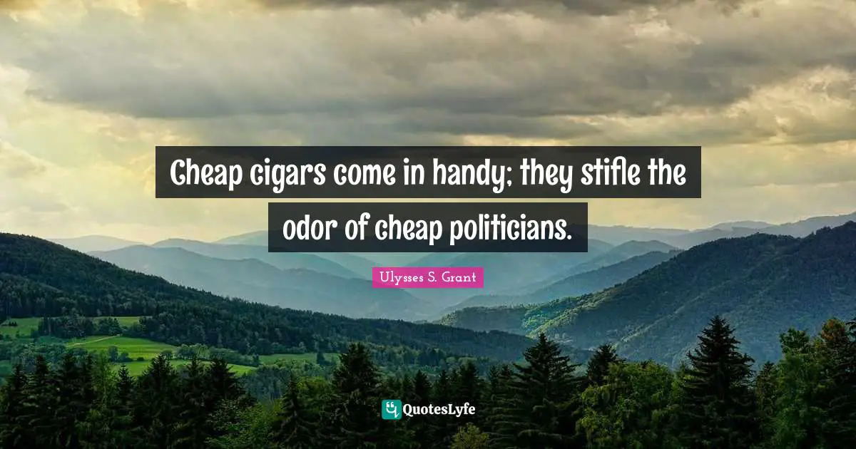 Ulysses S. Grant Quotes: "Cheap cigars come in handy; they stifle the odor of cheap politicians."