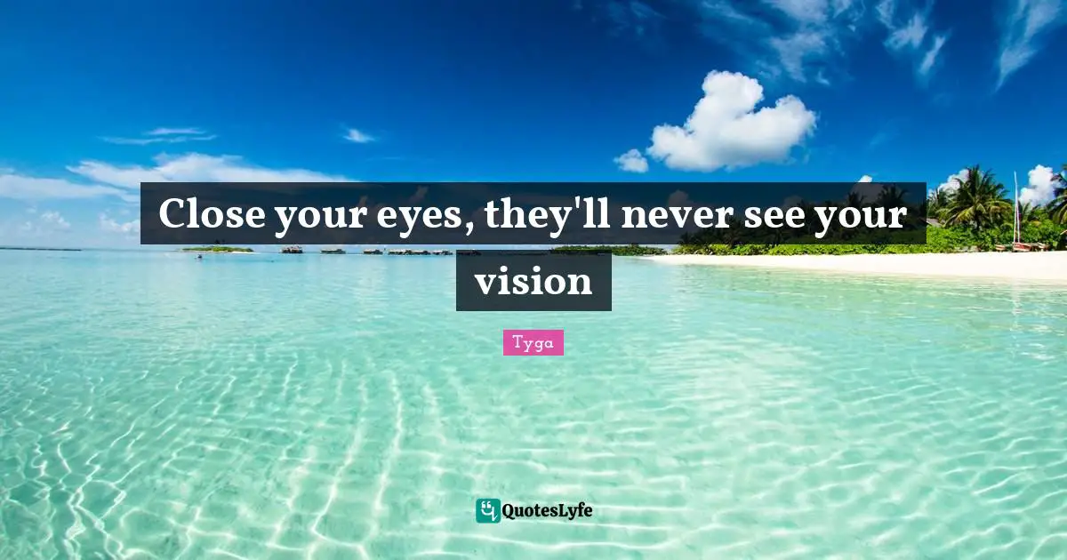 Eye Quotes: "Close your eyes, they'll never see your vision"