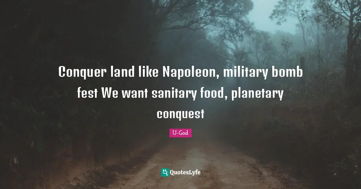 Conquer land like Napoleon, military bomb fest We want sanitary food, planetary conquest