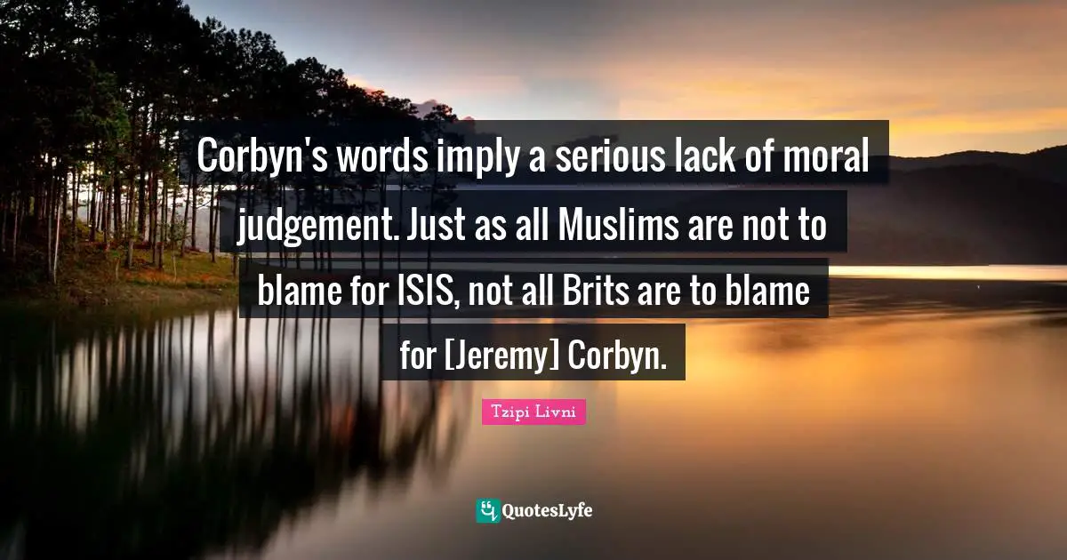 Corbyn's words imply a serious lack of moral judgement. Just as all Muslims are not to blame for ISIS, not all Brits are to blame for [Jeremy] Corbyn.