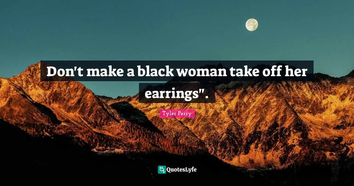 Don't make a black woman take off her earrings".