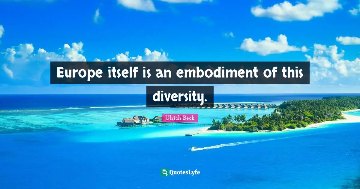 Embodiment Quotes: "Europe itself is an embodiment of this diversity."