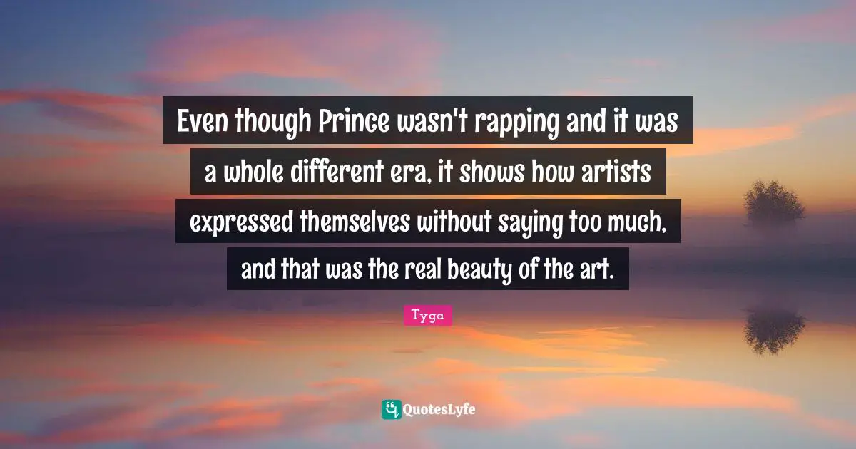 Tyga Quotes: "Even though Prince wasn't rapping and it was a whole different era, it shows how artists expressed themselves without saying too much, and that was the real beauty of the art."