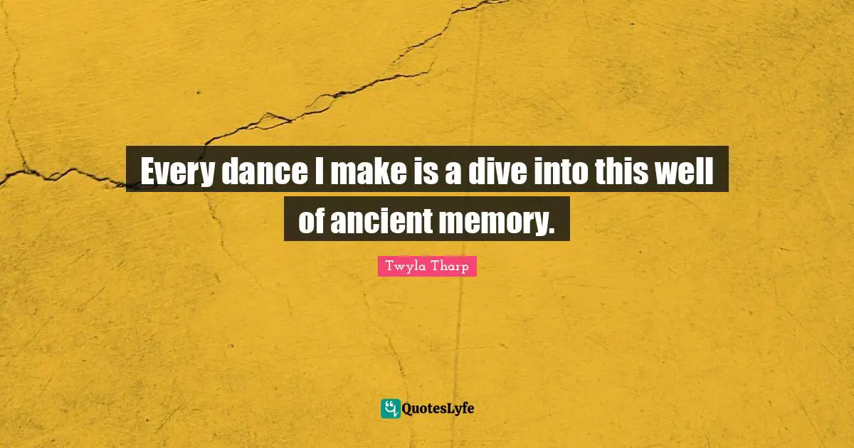 Every dance I make is a dive into this well of ancient memory.