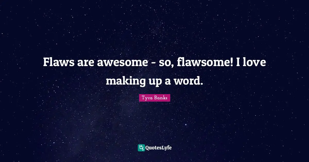 Flaws are awesome - so, flawsome! I love making up a word.