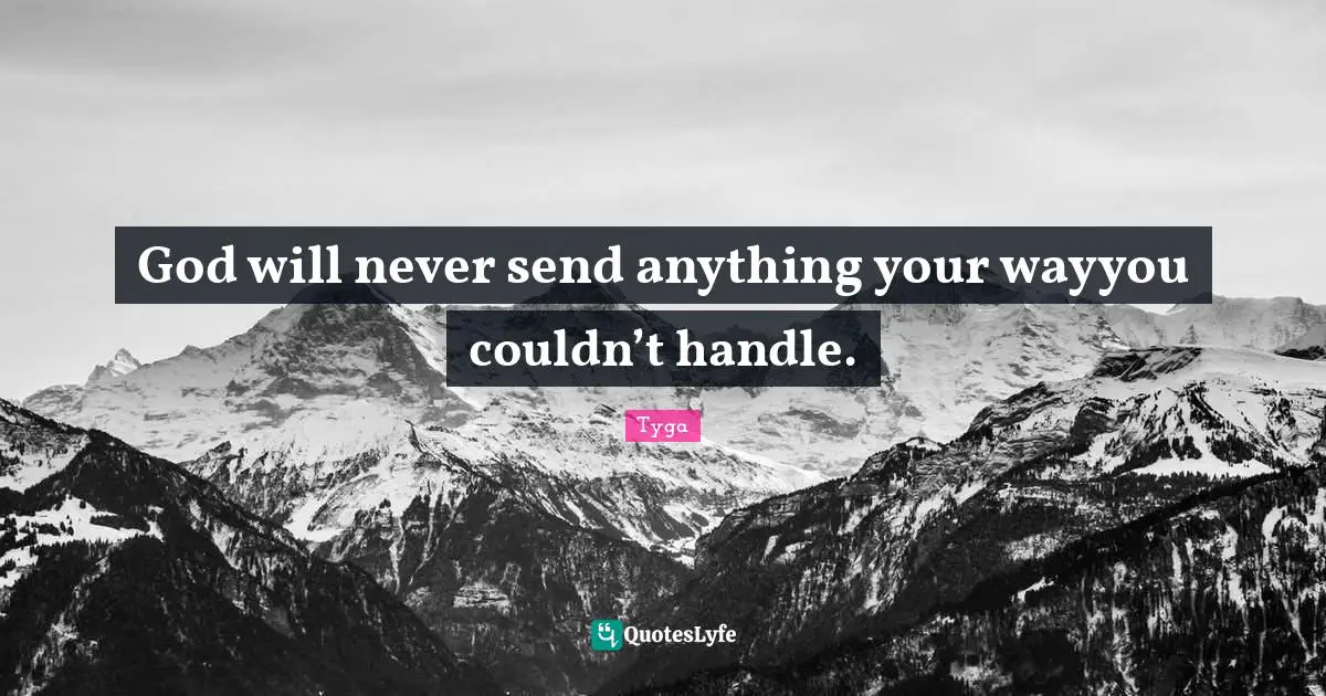 Tyga Quotes: "God will never send anything your wayyou couldn’t handle."