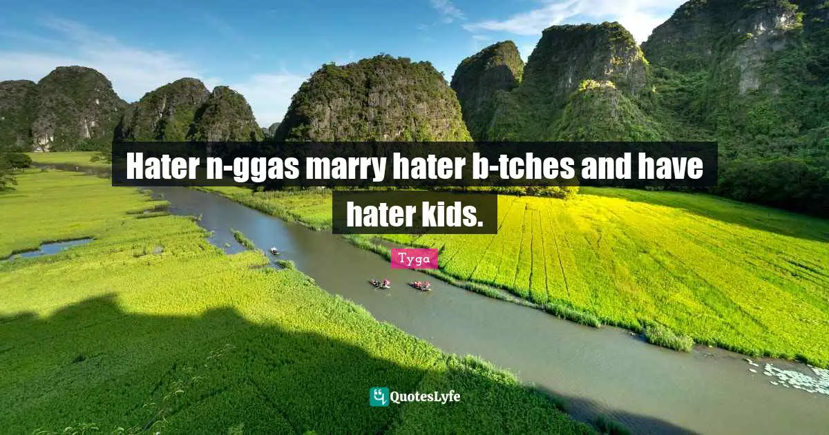 Tyga Quotes: Hater n-ggas marry hater b-tches and have hater kids.
