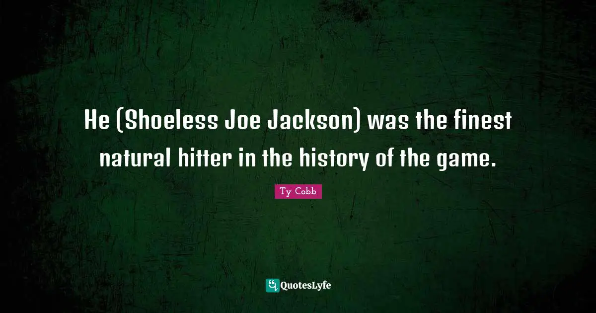 He (Shoeless Joe Jackson) was the finest natural hitter in the history of the game.