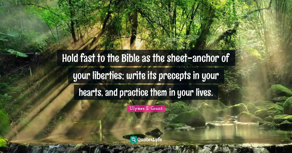 The Bible Quotes: "Hold fast to the Bible as the sheet-anchor of your liberties; write its precepts in your hearts, and practice them in your lives."