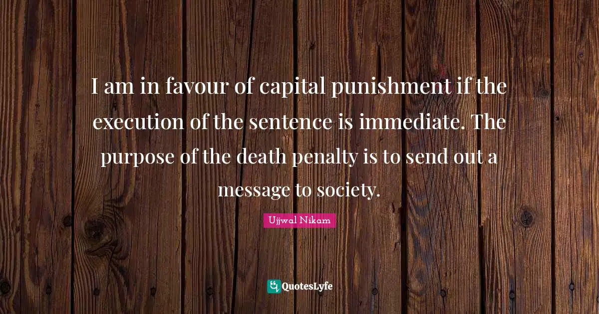 Capital Quotes: "I am in favour of capital punishment if the execution of the sentence is immediate. The purpose of the death penalty is to send out a message to society."