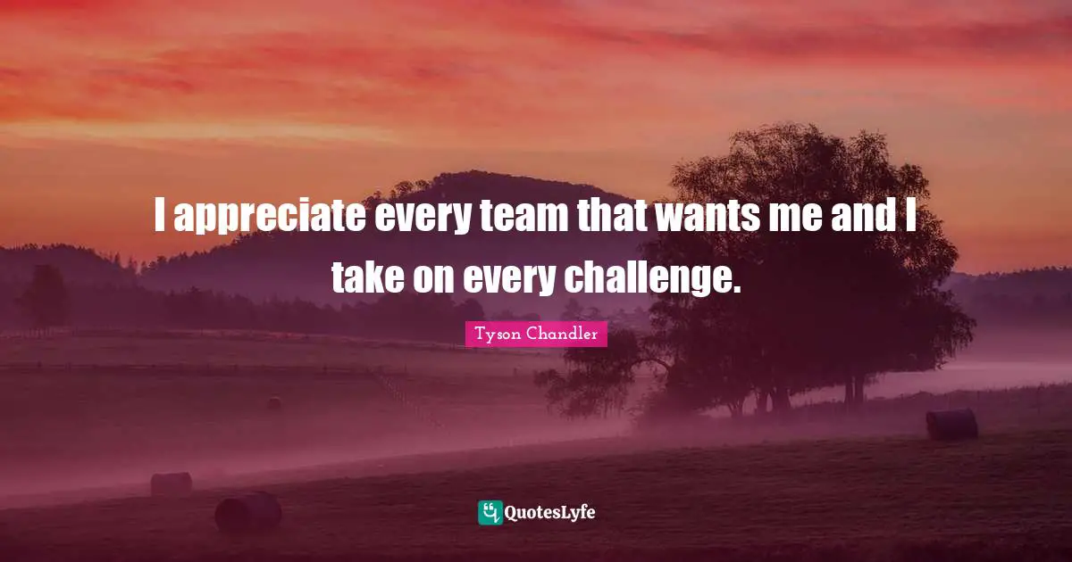 I appreciate every team that wants me and I take on every challenge.