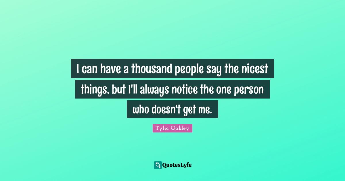 Tyler Oakley Quotes: "I can have a thousand people say the nicest things, but I'll always notice the one person who doesn't get me."