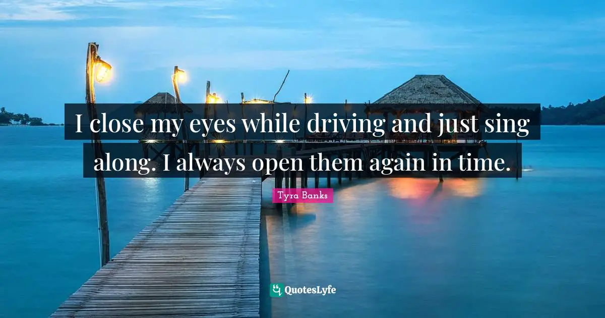I close my eyes while driving and just sing along. I always open them again in time.