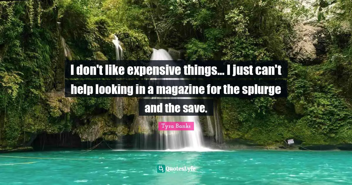 I don't like expensive things... I just can't help looking in a magazine for the splurge and the save.