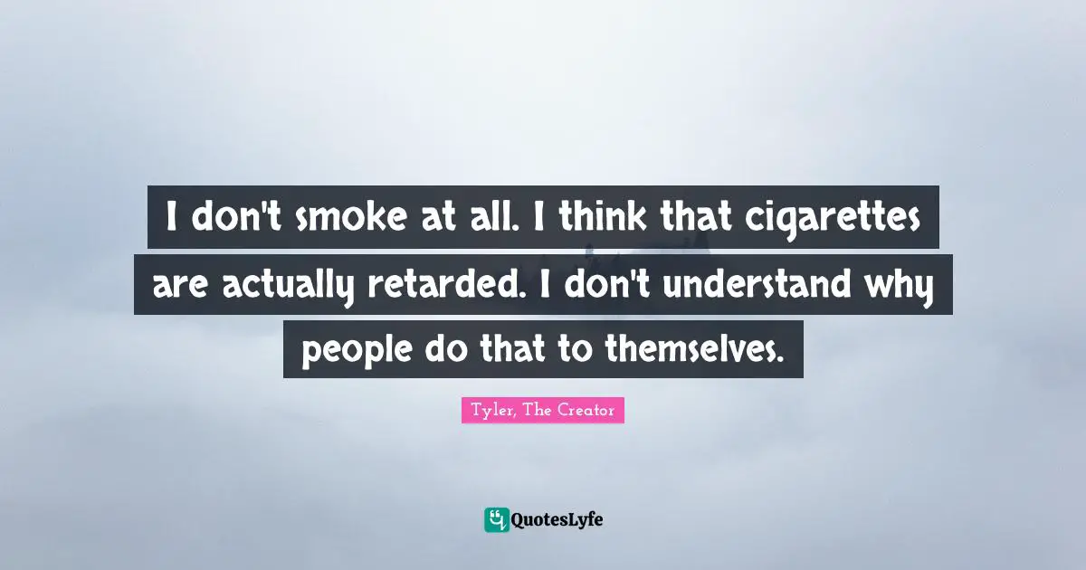 Retarded Quotes: "I don't smoke at all. I think that cigarettes are actually retarded. I don't understand why people do that to themselves."