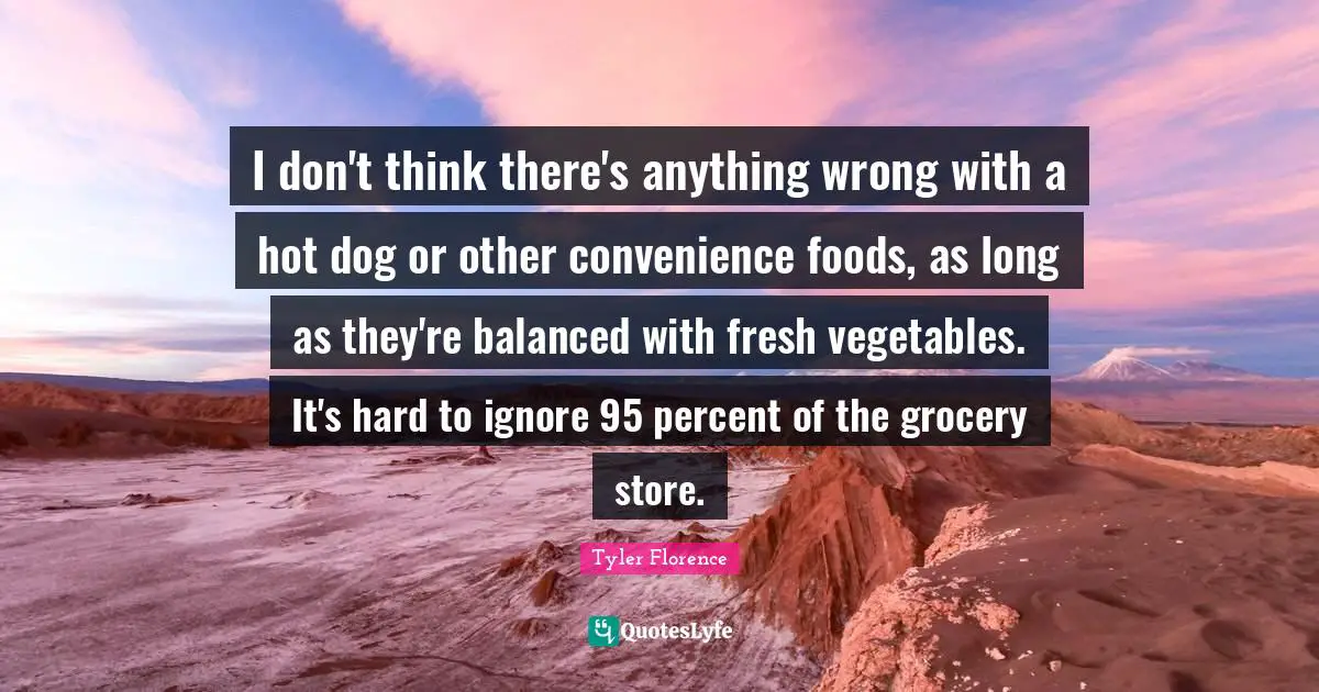 I don't think there's anything wrong with a hot dog or other convenience foods, as long as they're balanced with fresh vegetables. It's hard to ignore 95 percent of the grocery store.