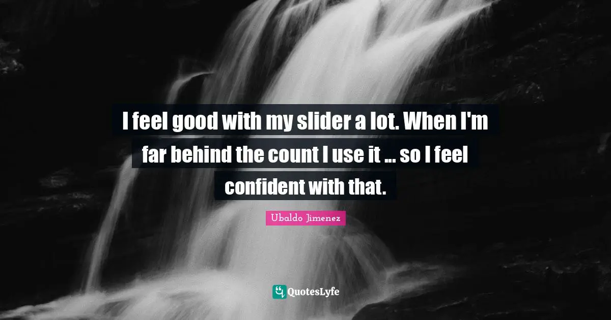 I feel good with my slider a lot. When I'm far behind the count I use it ... so I feel confident with that.