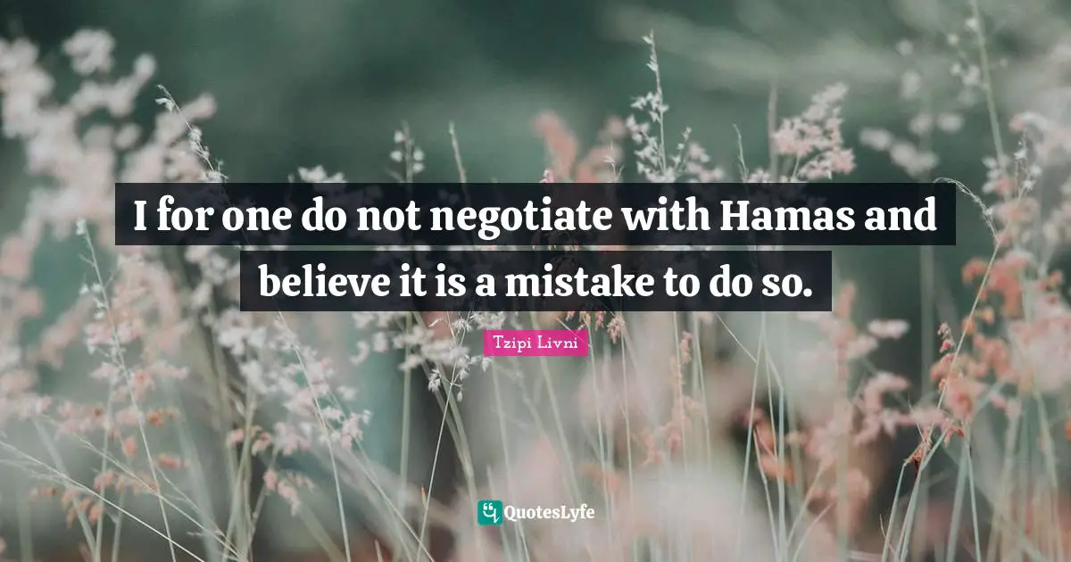 I for one do not negotiate with Hamas and believe it is a mistake to do so.