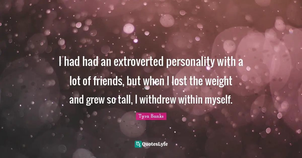Tall Quotes: "I had had an extroverted personality with a lot of friends, but when I lost the weight and grew so tall, I withdrew within myself."