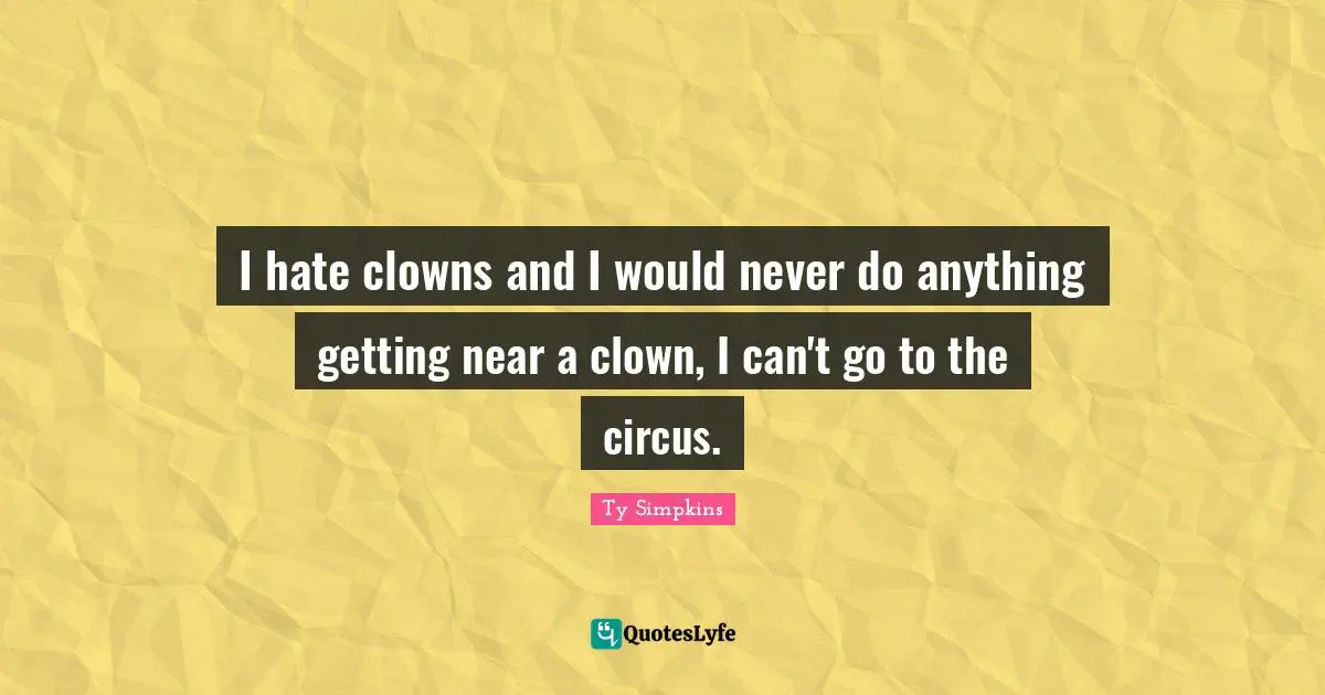 I hate clowns and I would never do anything getting near a clown, I can't go to the circus.