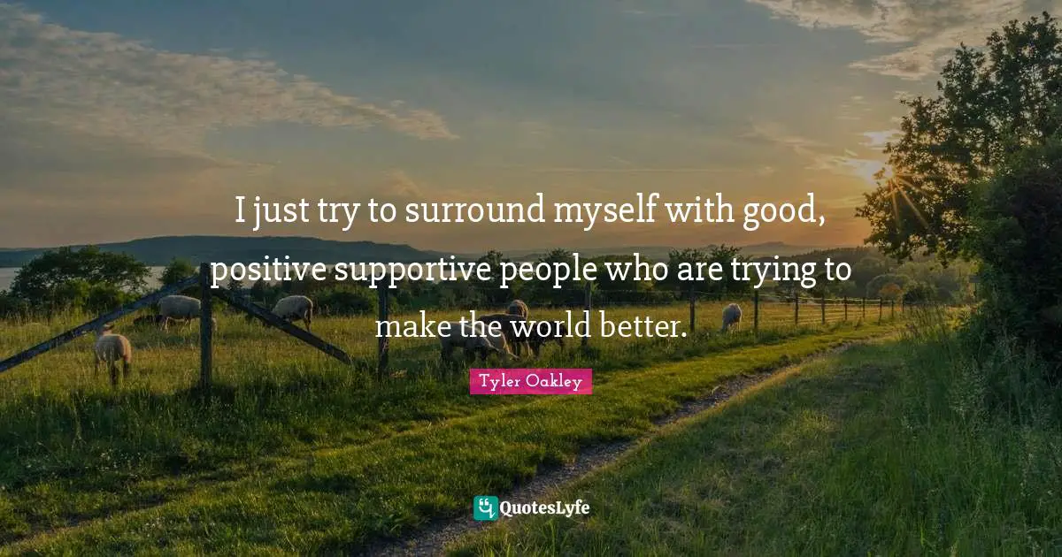 Tyler Oakley Quotes: "I just try to surround myself with good, positive supportive people who are trying to make the world better."