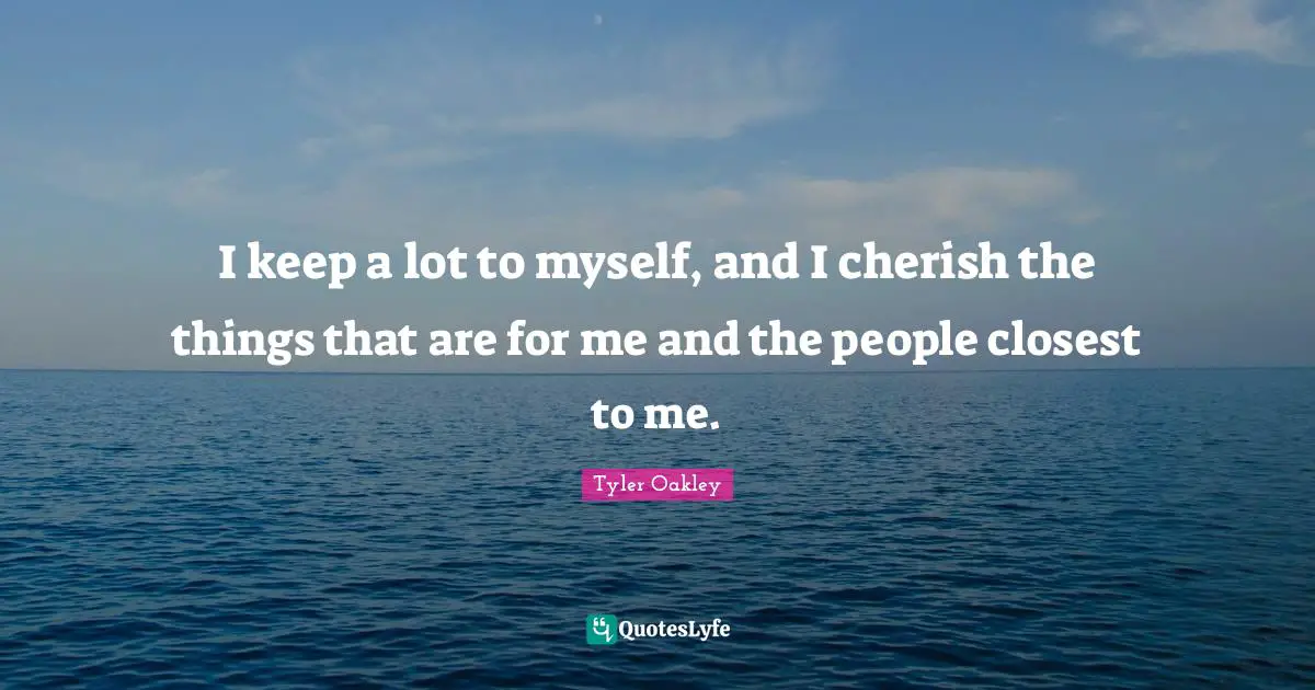 Tyler Oakley Quotes: "I keep a lot to myself, and I cherish the things that are for me and the people closest to me."