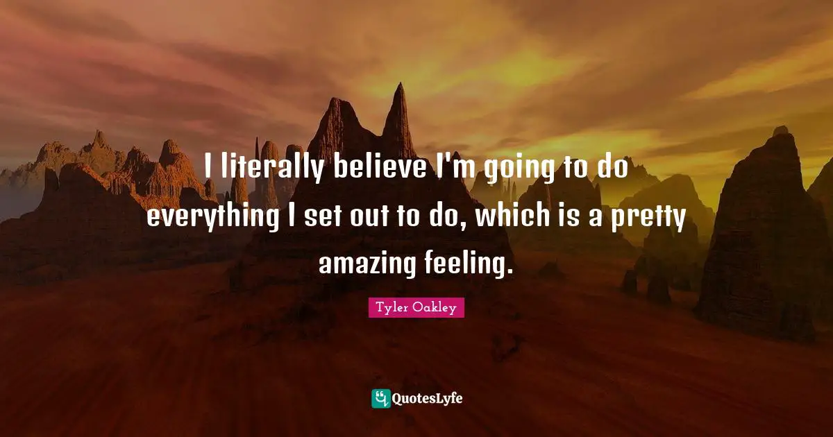 Tyler Oakley Quotes: "I literally believe I'm going to do everything I set out to do, which is a pretty amazing feeling."